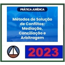 Prática Jurídica - Métodos de solução de conflito - Conciliação, Mediação e Arbitragem (CERS 2023)